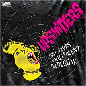 Upshitters, The "Lost Tapes Of Malevolent Dr. Reggae"